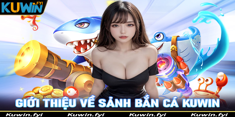 Giới thiệu vài nét sơ lược về sảnh game bắn cá Kuwin