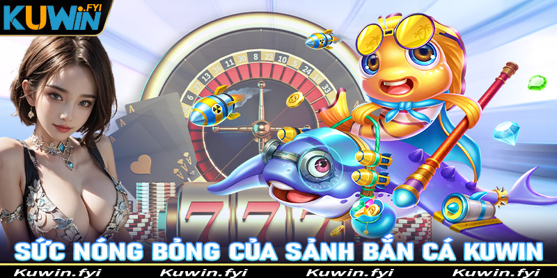 Giải mã những ưu điểm tạo lên sức nóng bỏng của game bắn cá Kuwin