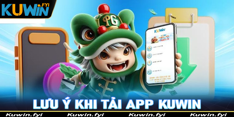 Điều cần phải lưu ý khi tải app Kuwin để tránh gặp các sự cố